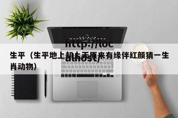 生平（生平地上却上天原来有缘伴红颜猜一生肖动物）